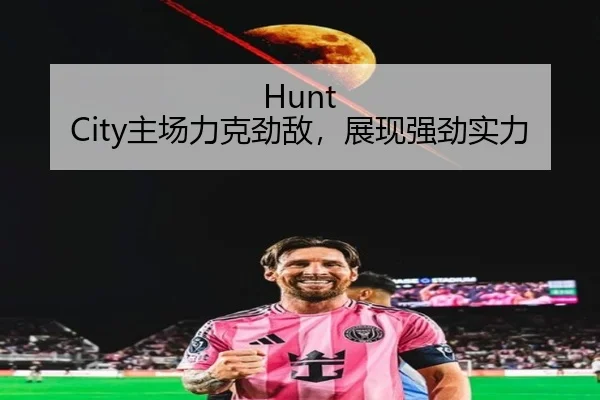 Hunt City主场力克劲敌，展现强劲实力