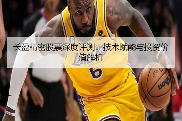长盈精密股票深度评测：技术赋能与投资价值解析