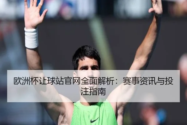 欧洲杯让球站官网全面解析：赛事资讯与投注指南 | milan sports